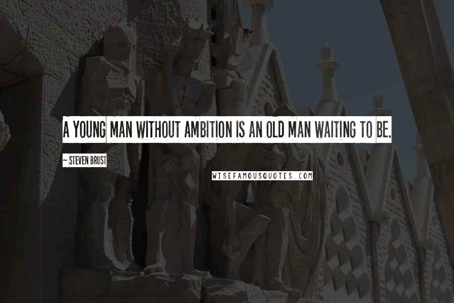 Steven Brust Quotes: A young man without ambition is an old man waiting to be.