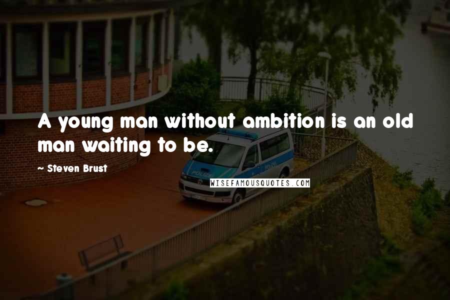 Steven Brust Quotes: A young man without ambition is an old man waiting to be.