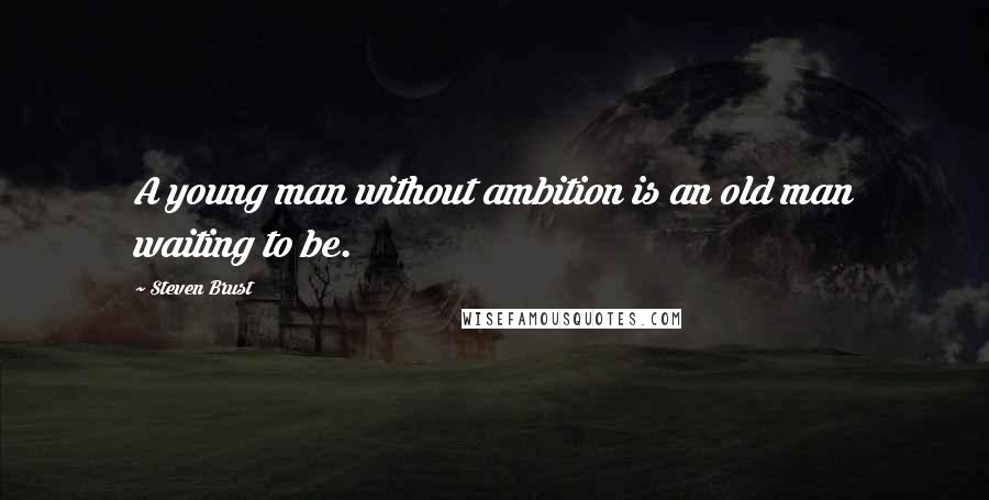 Steven Brust Quotes: A young man without ambition is an old man waiting to be.