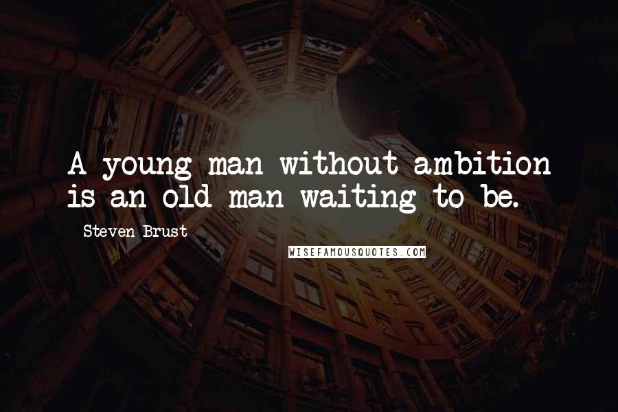 Steven Brust Quotes: A young man without ambition is an old man waiting to be.