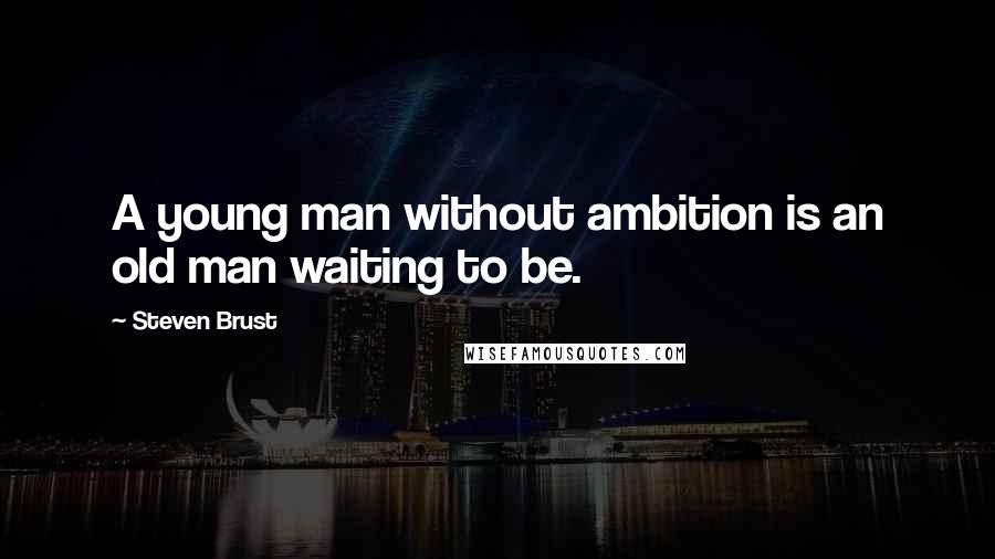 Steven Brust Quotes: A young man without ambition is an old man waiting to be.