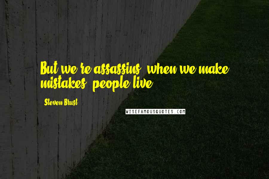 Steven Brust Quotes: But we're assassins: when we make mistakes, people live