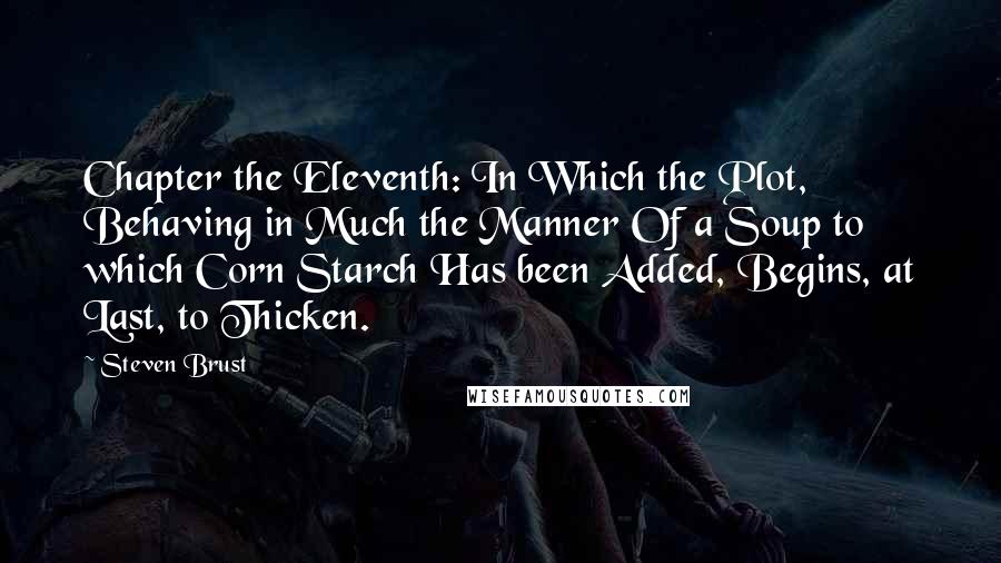 Steven Brust Quotes: Chapter the Eleventh: In Which the Plot, Behaving in Much the Manner Of a Soup to which Corn Starch Has been Added, Begins, at Last, to Thicken.