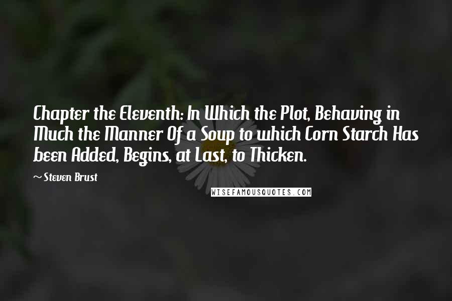 Steven Brust Quotes: Chapter the Eleventh: In Which the Plot, Behaving in Much the Manner Of a Soup to which Corn Starch Has been Added, Begins, at Last, to Thicken.