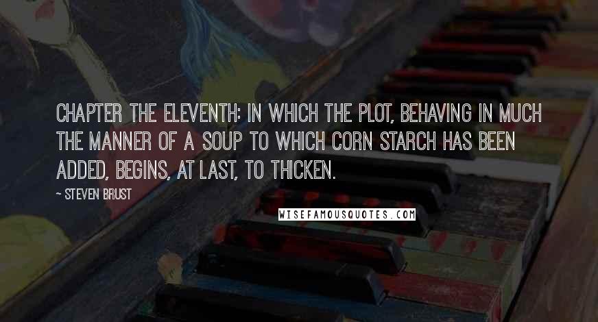 Steven Brust Quotes: Chapter the Eleventh: In Which the Plot, Behaving in Much the Manner Of a Soup to which Corn Starch Has been Added, Begins, at Last, to Thicken.