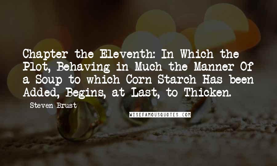 Steven Brust Quotes: Chapter the Eleventh: In Which the Plot, Behaving in Much the Manner Of a Soup to which Corn Starch Has been Added, Begins, at Last, to Thicken.