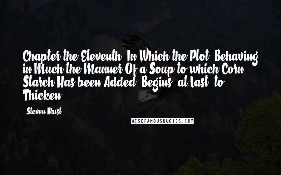 Steven Brust Quotes: Chapter the Eleventh: In Which the Plot, Behaving in Much the Manner Of a Soup to which Corn Starch Has been Added, Begins, at Last, to Thicken.