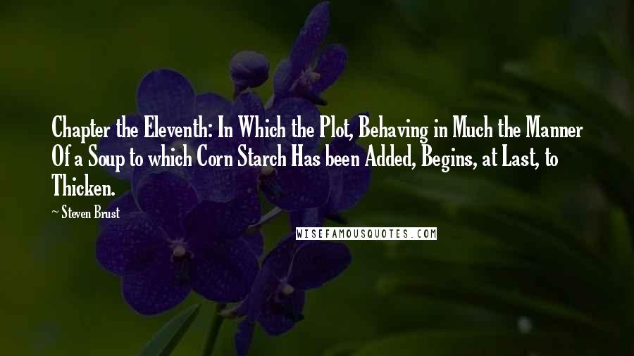 Steven Brust Quotes: Chapter the Eleventh: In Which the Plot, Behaving in Much the Manner Of a Soup to which Corn Starch Has been Added, Begins, at Last, to Thicken.