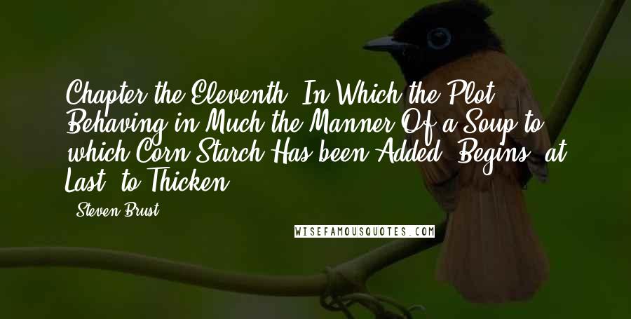 Steven Brust Quotes: Chapter the Eleventh: In Which the Plot, Behaving in Much the Manner Of a Soup to which Corn Starch Has been Added, Begins, at Last, to Thicken.