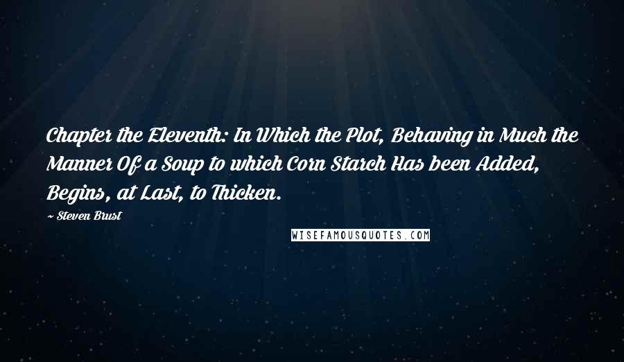 Steven Brust Quotes: Chapter the Eleventh: In Which the Plot, Behaving in Much the Manner Of a Soup to which Corn Starch Has been Added, Begins, at Last, to Thicken.