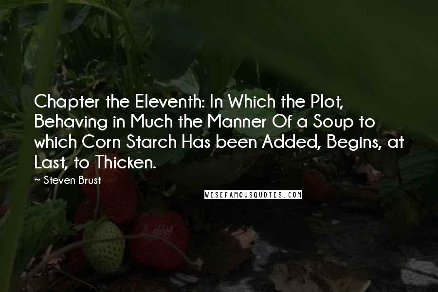 Steven Brust Quotes: Chapter the Eleventh: In Which the Plot, Behaving in Much the Manner Of a Soup to which Corn Starch Has been Added, Begins, at Last, to Thicken.