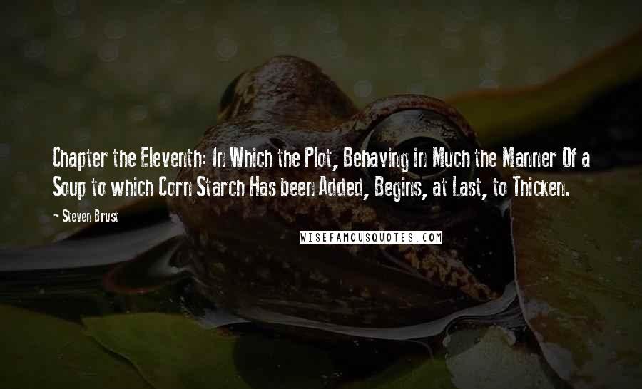 Steven Brust Quotes: Chapter the Eleventh: In Which the Plot, Behaving in Much the Manner Of a Soup to which Corn Starch Has been Added, Begins, at Last, to Thicken.