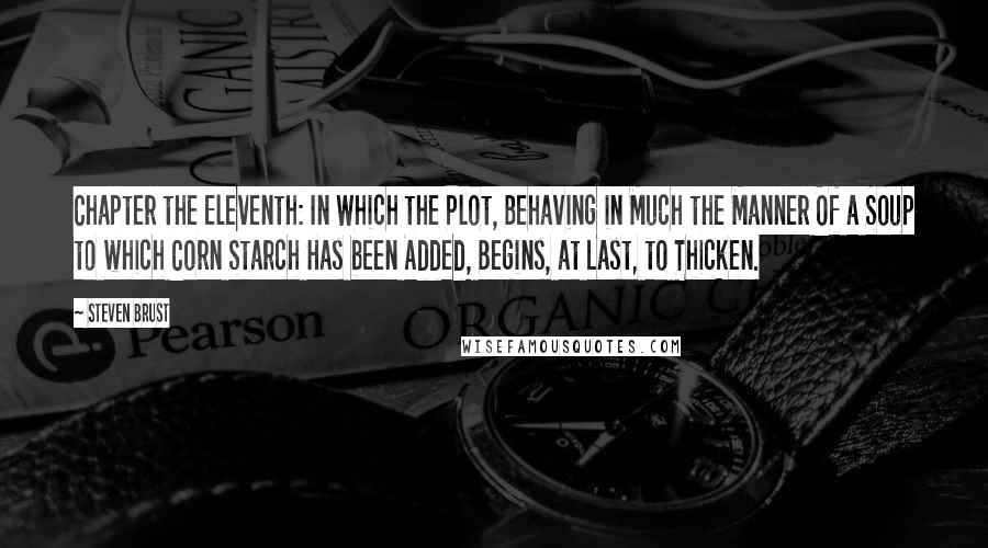 Steven Brust Quotes: Chapter the Eleventh: In Which the Plot, Behaving in Much the Manner Of a Soup to which Corn Starch Has been Added, Begins, at Last, to Thicken.