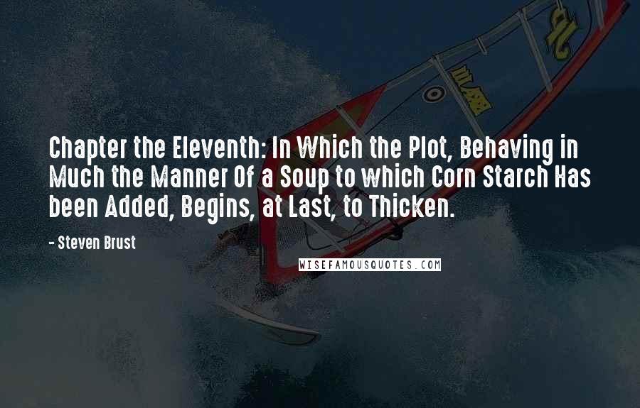 Steven Brust Quotes: Chapter the Eleventh: In Which the Plot, Behaving in Much the Manner Of a Soup to which Corn Starch Has been Added, Begins, at Last, to Thicken.