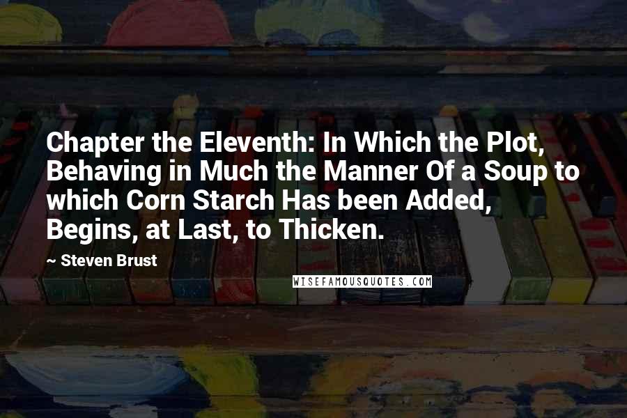 Steven Brust Quotes: Chapter the Eleventh: In Which the Plot, Behaving in Much the Manner Of a Soup to which Corn Starch Has been Added, Begins, at Last, to Thicken.