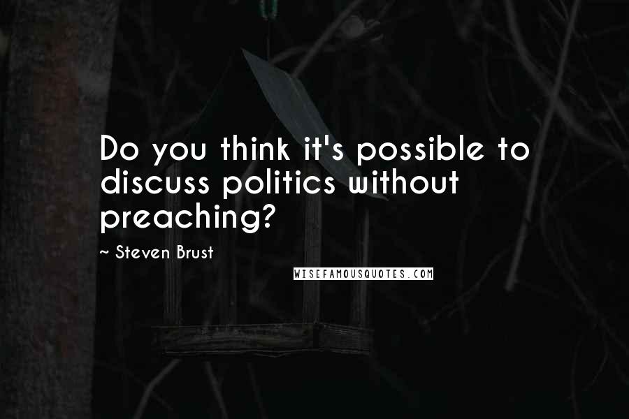 Steven Brust Quotes: Do you think it's possible to discuss politics without preaching?