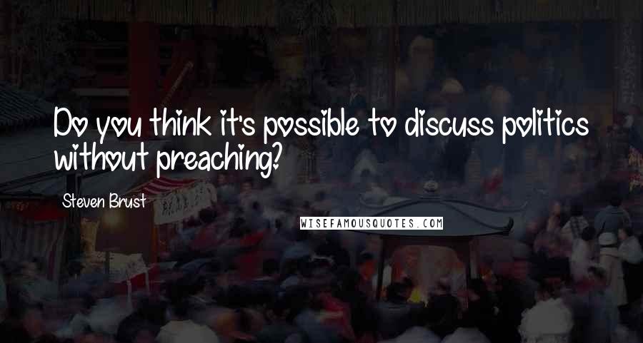 Steven Brust Quotes: Do you think it's possible to discuss politics without preaching?