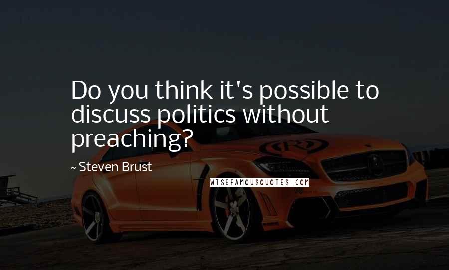 Steven Brust Quotes: Do you think it's possible to discuss politics without preaching?