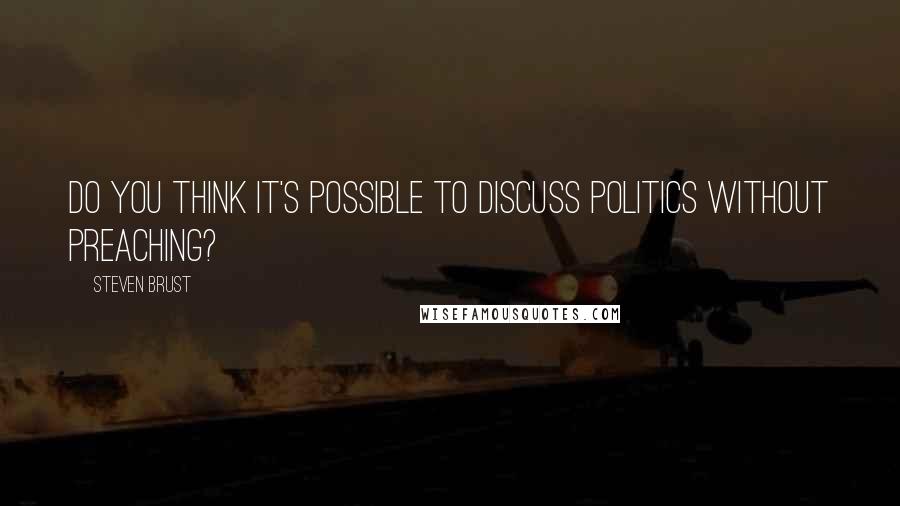 Steven Brust Quotes: Do you think it's possible to discuss politics without preaching?