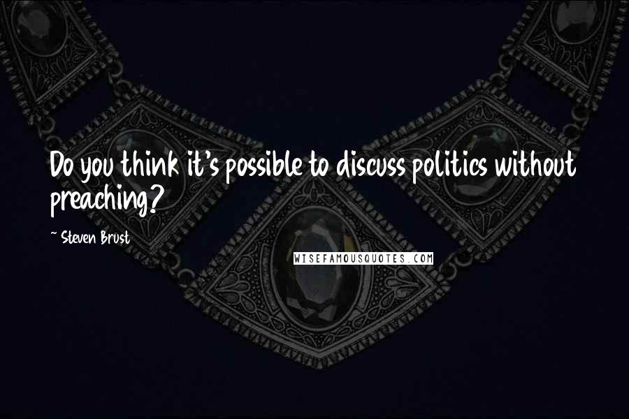 Steven Brust Quotes: Do you think it's possible to discuss politics without preaching?
