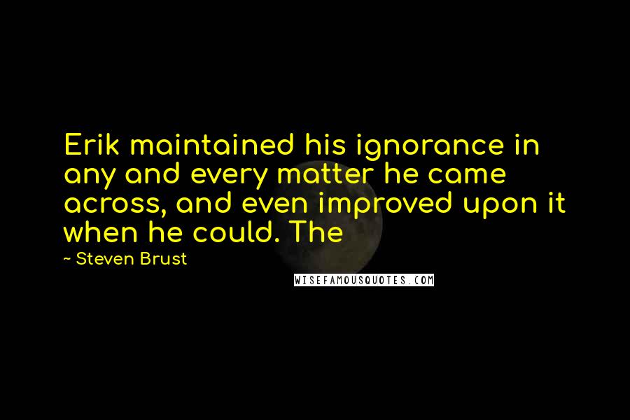 Steven Brust Quotes: Erik maintained his ignorance in any and every matter he came across, and even improved upon it when he could. The