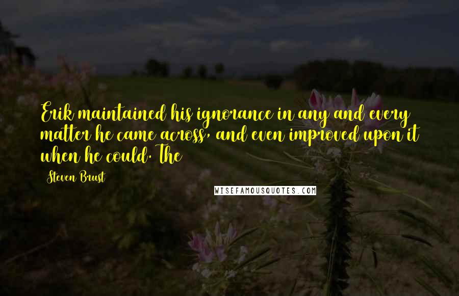 Steven Brust Quotes: Erik maintained his ignorance in any and every matter he came across, and even improved upon it when he could. The