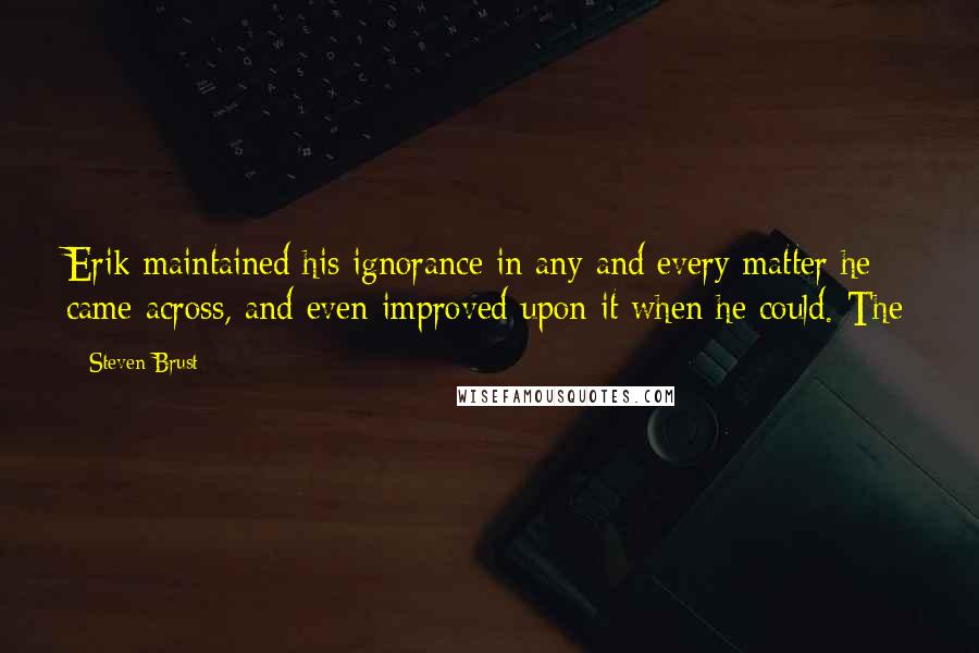Steven Brust Quotes: Erik maintained his ignorance in any and every matter he came across, and even improved upon it when he could. The