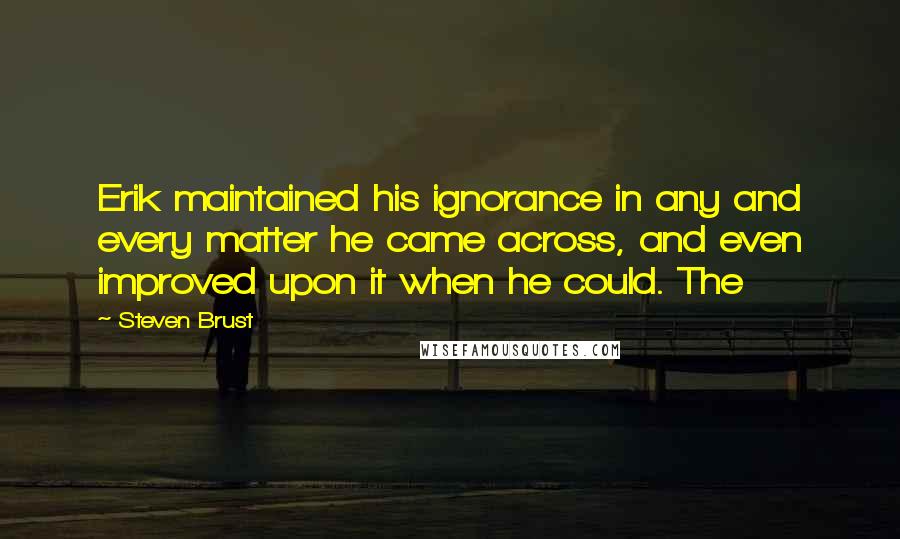 Steven Brust Quotes: Erik maintained his ignorance in any and every matter he came across, and even improved upon it when he could. The