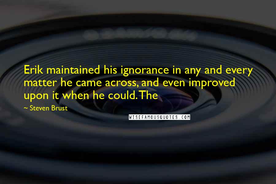 Steven Brust Quotes: Erik maintained his ignorance in any and every matter he came across, and even improved upon it when he could. The