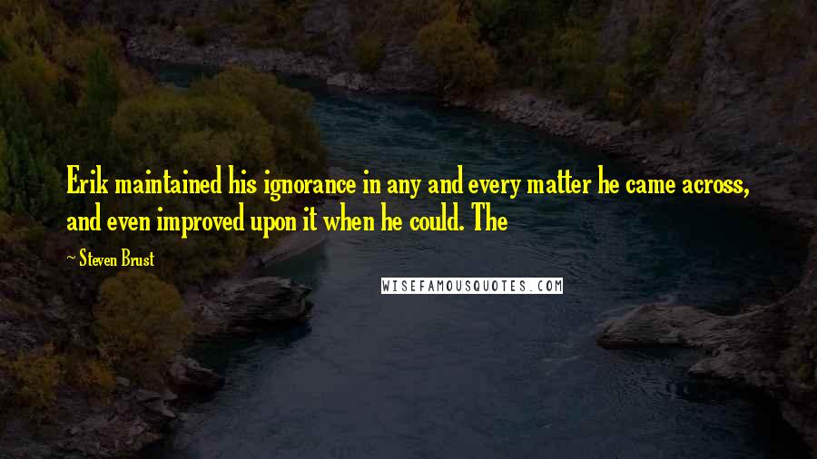 Steven Brust Quotes: Erik maintained his ignorance in any and every matter he came across, and even improved upon it when he could. The