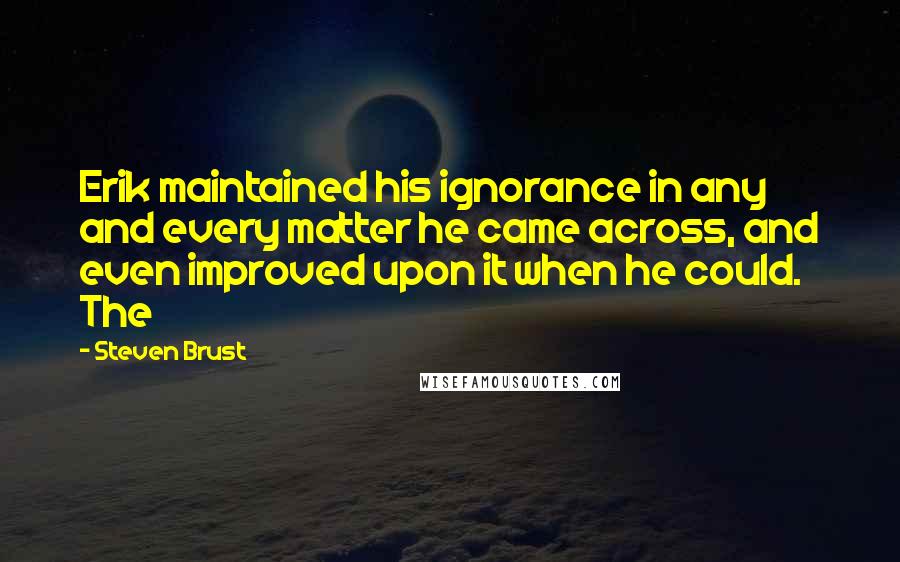 Steven Brust Quotes: Erik maintained his ignorance in any and every matter he came across, and even improved upon it when he could. The