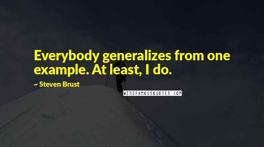 Steven Brust Quotes: Everybody generalizes from one example. At least, I do.