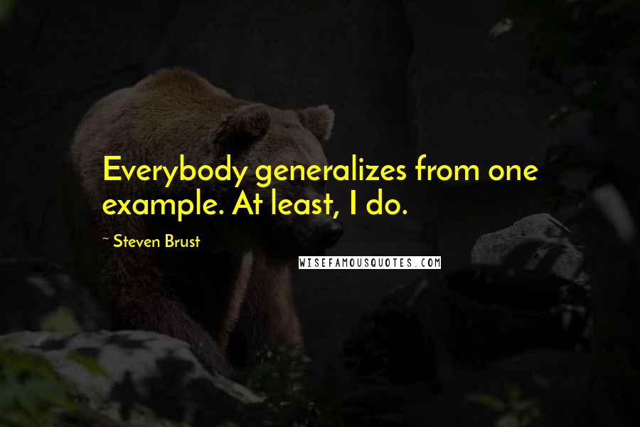 Steven Brust Quotes: Everybody generalizes from one example. At least, I do.