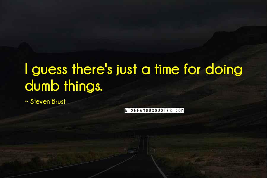 Steven Brust Quotes: I guess there's just a time for doing dumb things.