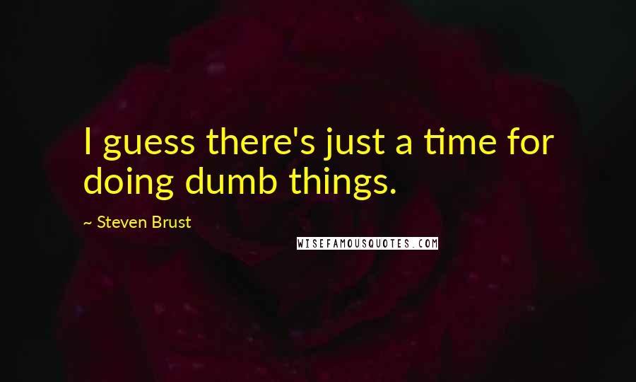 Steven Brust Quotes: I guess there's just a time for doing dumb things.