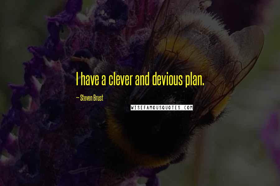 Steven Brust Quotes: I have a clever and devious plan.
