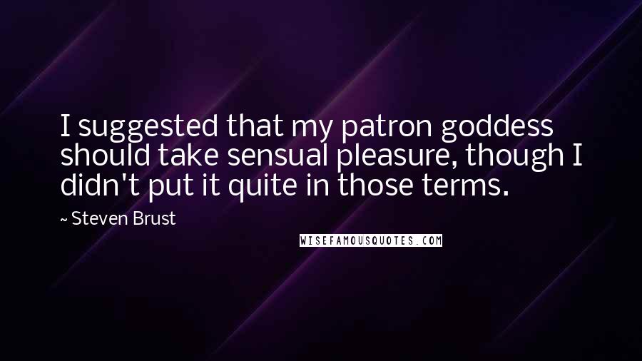 Steven Brust Quotes: I suggested that my patron goddess should take sensual pleasure, though I didn't put it quite in those terms.