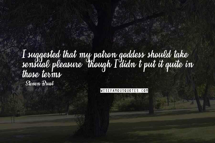 Steven Brust Quotes: I suggested that my patron goddess should take sensual pleasure, though I didn't put it quite in those terms.