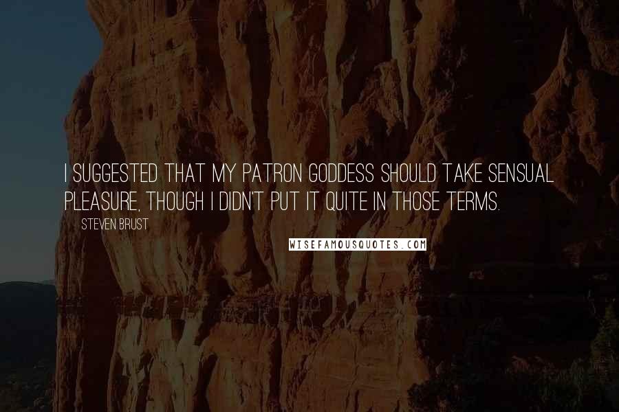 Steven Brust Quotes: I suggested that my patron goddess should take sensual pleasure, though I didn't put it quite in those terms.