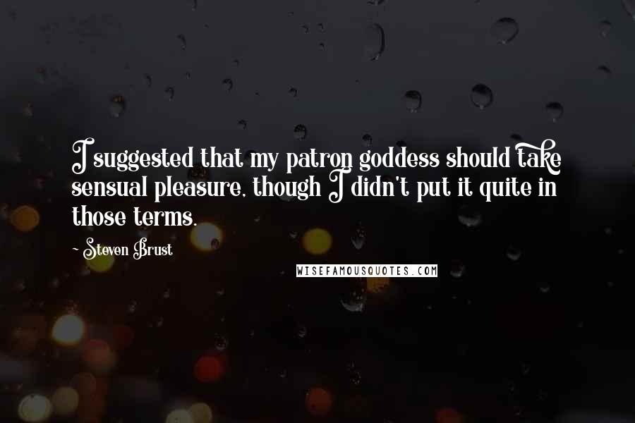 Steven Brust Quotes: I suggested that my patron goddess should take sensual pleasure, though I didn't put it quite in those terms.