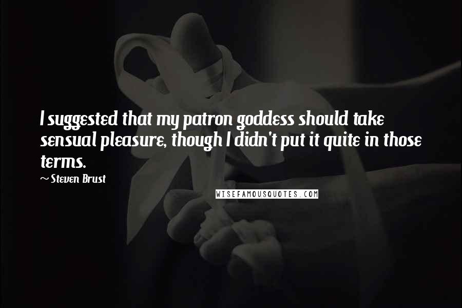 Steven Brust Quotes: I suggested that my patron goddess should take sensual pleasure, though I didn't put it quite in those terms.