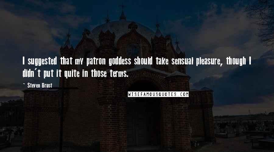 Steven Brust Quotes: I suggested that my patron goddess should take sensual pleasure, though I didn't put it quite in those terms.