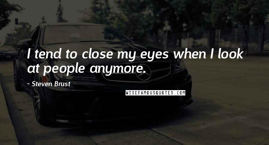 Steven Brust Quotes: I tend to close my eyes when I look at people anymore.