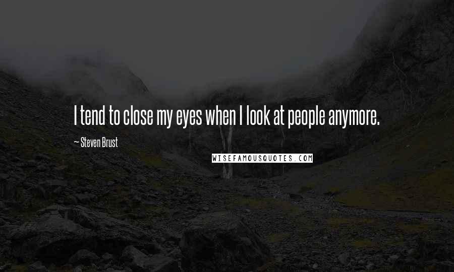 Steven Brust Quotes: I tend to close my eyes when I look at people anymore.