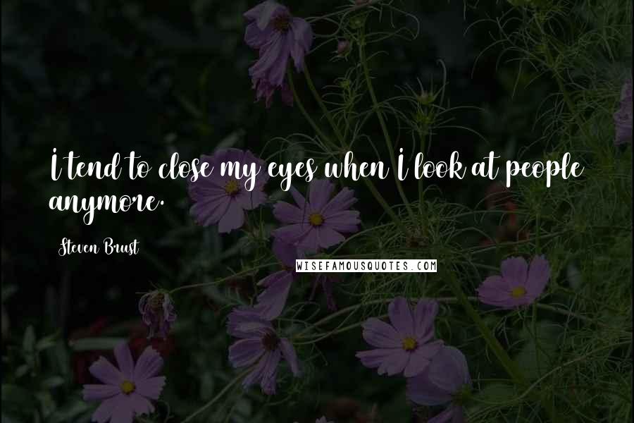 Steven Brust Quotes: I tend to close my eyes when I look at people anymore.