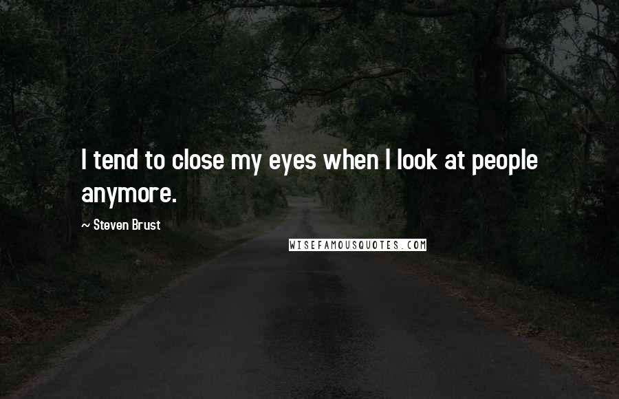 Steven Brust Quotes: I tend to close my eyes when I look at people anymore.