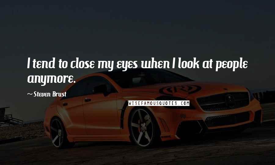Steven Brust Quotes: I tend to close my eyes when I look at people anymore.