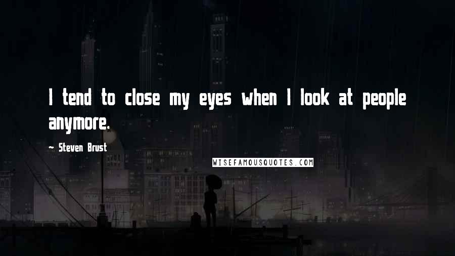 Steven Brust Quotes: I tend to close my eyes when I look at people anymore.