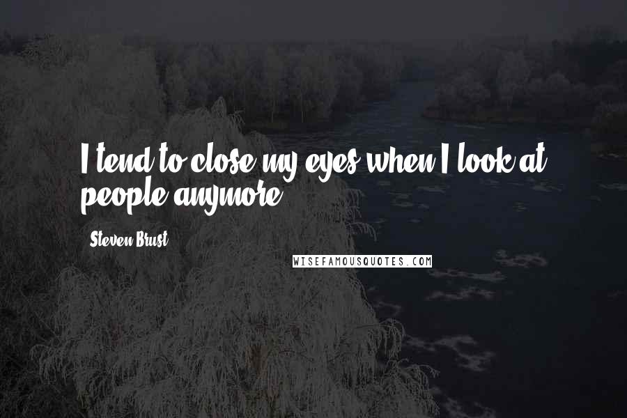 Steven Brust Quotes: I tend to close my eyes when I look at people anymore.