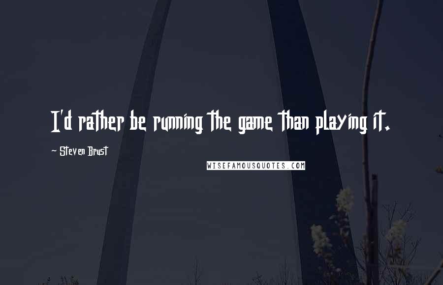 Steven Brust Quotes: I'd rather be running the game than playing it.